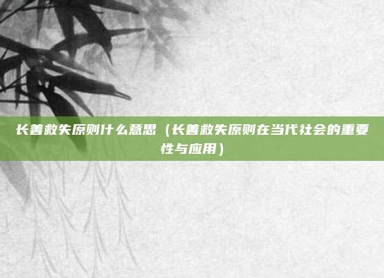 长善救失原则什么意思(长善救失原则在当代社会的重要性与应用)