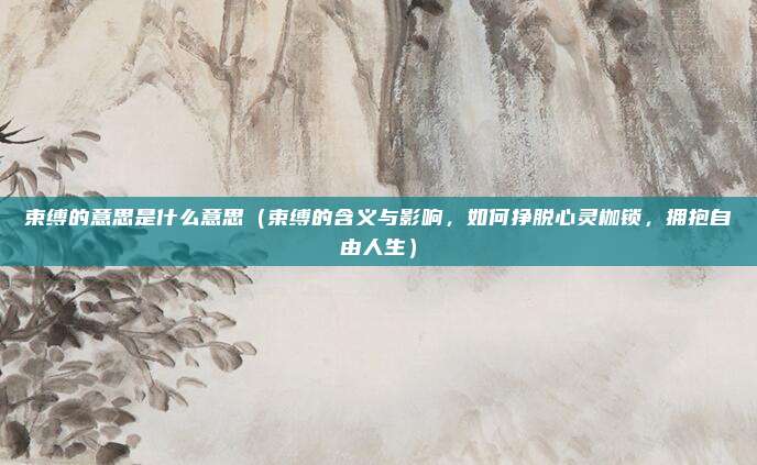 束缚的意思是什么意思(束缚的含义与影响,如何挣脱心灵枷锁,拥抱自由人生)