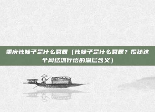 重庆辣妹子是什么意思(辣妹子是什么意思?揭秘这个网络流行语的深层含义)