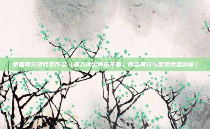 茅盾简介及代表作品(深入浅出解析矛盾,概念简介与常见类型剖析)