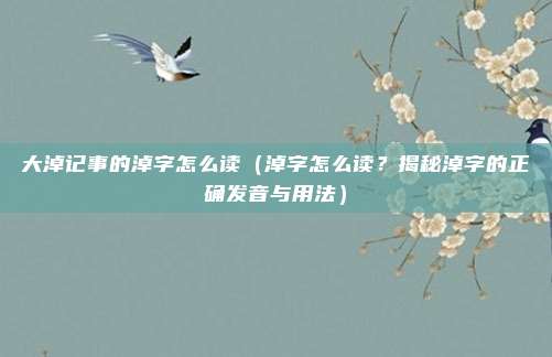 大淖记事的淖字怎么读(淖字怎么读?揭秘淖字的正确发音与用法)