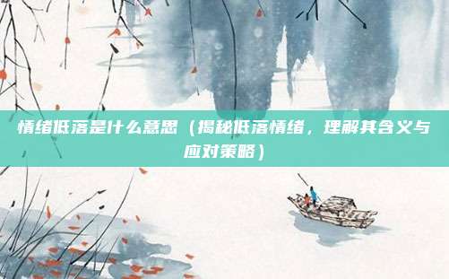 情绪低落是什么意思(揭秘低落情绪,理解其含义与应对策略)