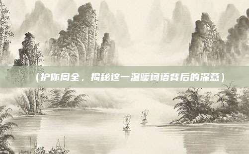 (护你周全,揭秘这一温暖词语背后的深意)