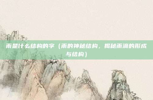雨是什么结构的字(雨的神秘结构,揭秘雨滴的形成与结构)