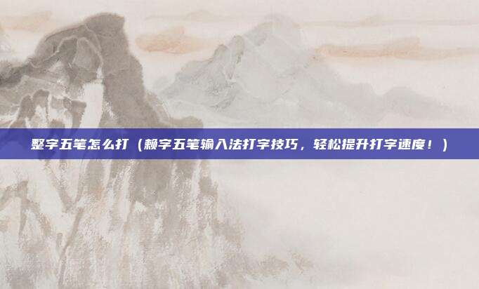 整字五笔怎么打（赖字五笔输入法打字技巧，轻松提升打字速度！）