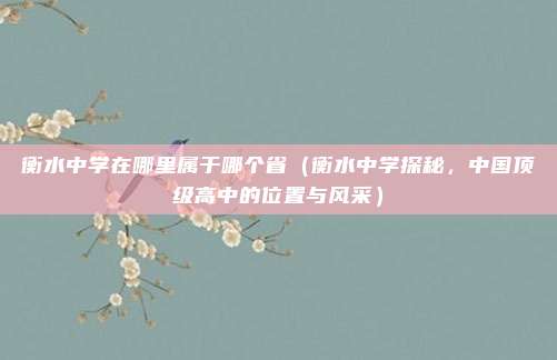 衡水中学在哪里属于哪个省（衡水中学探秘，中国顶级高中的位置与风采）