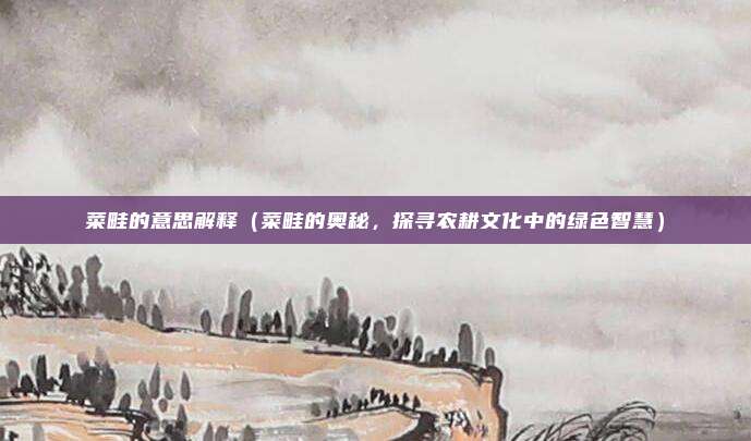 菜畦的意思解释(菜畦的奥秘,探寻农耕文化中的绿色智慧)