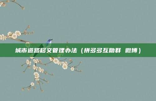 城市道路移交管理办法（拼多多互助群 微博）