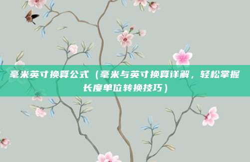 毫米英寸换算公式(毫米与英寸换算详解,轻松掌握长度单位转换技巧)