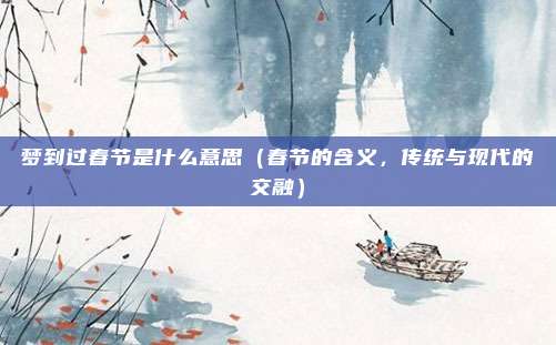 梦到过春节是什么意思(春节的含义,传统与现代的交融)