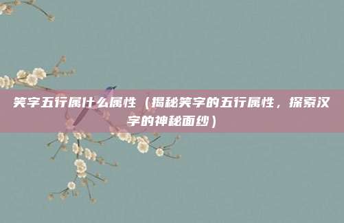 笑字五行属什么属性(揭秘笑字的五行属性,探索汉字的神秘面纱)