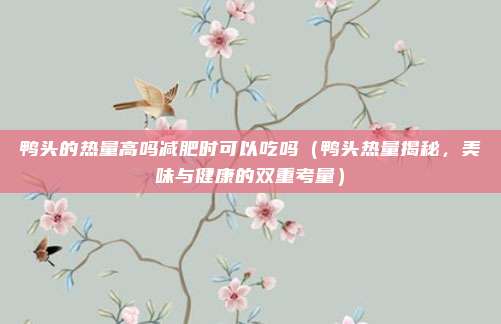 鸭头的热量高吗减肥时可以吃吗(鸭头热量揭秘,美味与健康的双重考量)