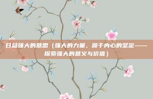 日益强大的意思(强大的力量,源于内心的坚定——探索强大的意义与价值)