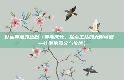 好运伴随的意思(伴随成长,探索生活的无限可能——伴随的意义与价值)