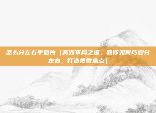 怎么分左右手图片(高效布局之道,教你如何巧妙分左右,打造视觉焦点)