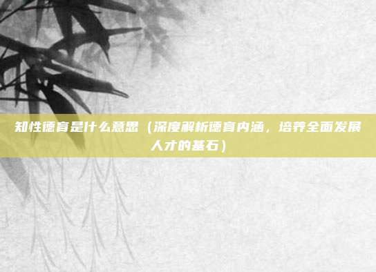 知性德育是什么意思(深度解析德育内涵,培养全面发展人才的基石)