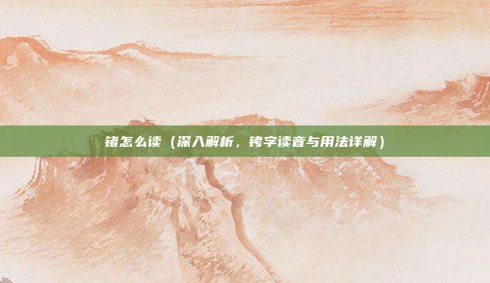 锗怎么读(深入解析,铐字读音与用法详解)