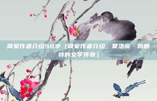 简爱作者介绍50字(简爱作者介绍,夏洛蒂·勃朗特的文学传奇)
