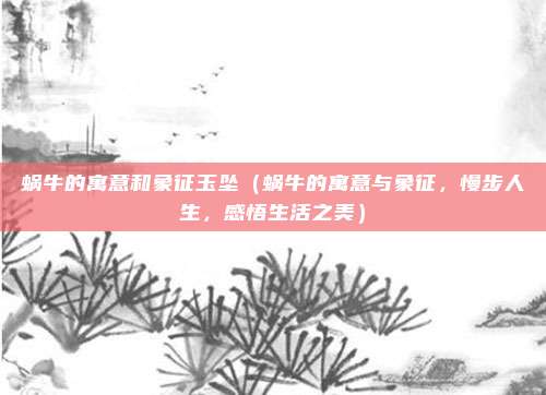 蜗牛的寓意和象征玉坠(蜗牛的寓意与象征,慢步人生,感悟生活之美)