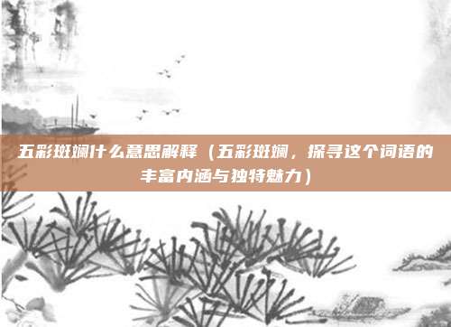 五彩斑斓什么意思解释(五彩斑斓,探寻这个词语的丰富内涵与独特魅力)