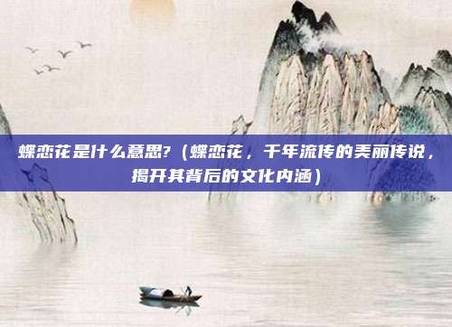 蝶恋花是什么意思?(蝶恋花,千年流传的美丽传说,揭开其背后的文化内涵)