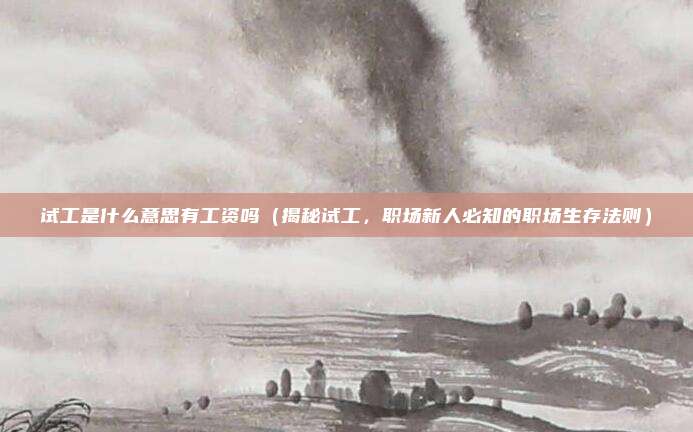 试工是什么意思有工资吗(揭秘试工,职场新人必知的职场生存法则)