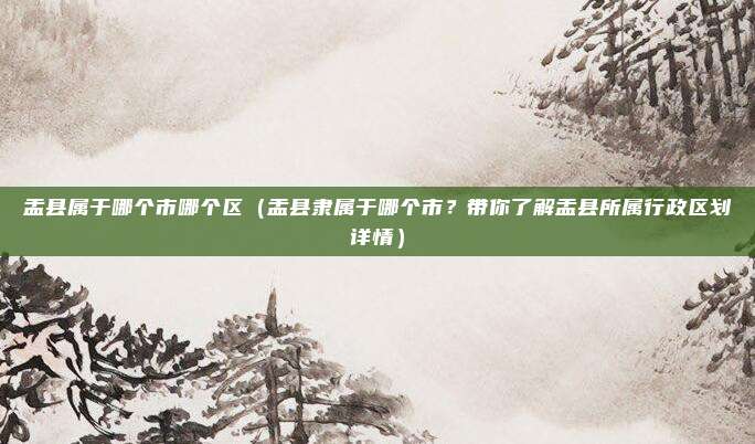 盂县属于哪个市哪个区(盂县隶属于哪个市?带你了解盂县所属行政区划详情)