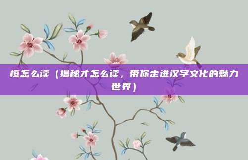桓怎么读(揭秘才怎么读,带你走进汉字文化的魅力世界)