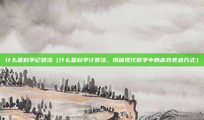 什么是科学记数法(什么是科学计数法,揭秘现代数学中的高效表达方式)