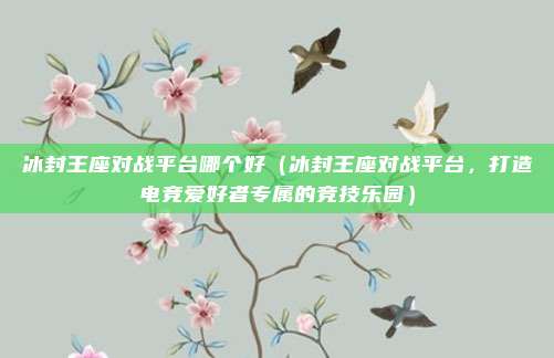 冰封王座对战平台哪个好(冰封王座对战平台,打造电竞爱好者专属的竞技乐园)