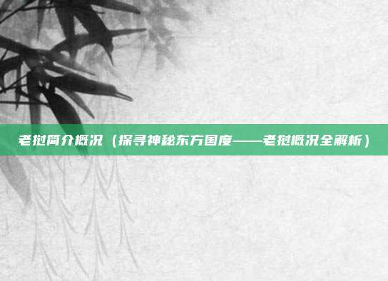 老挝简介概况(探寻神秘东方国度——老挝概况全解析)