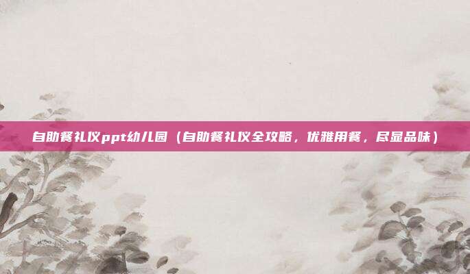 自助餐礼仪ppt幼儿园(自助餐礼仪全攻略,优雅用餐,尽显品味)