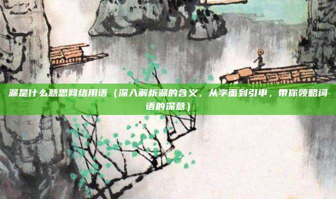 漏是什么意思网络用语(深入解析漏的含义,从字面到引申,带你领略词语的深意)