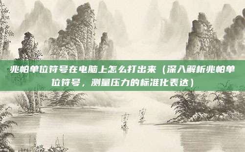 兆帕单位符号在电脑上怎么打出来(深入解析兆帕单位符号,测量压力的标准化表达)