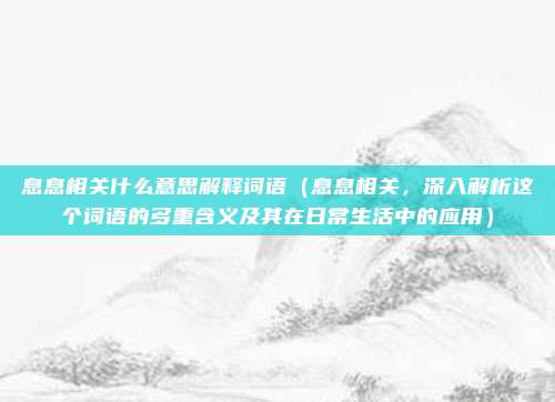 息息相关什么意思解释词语(息息相关,深入解析这个词语的多重含义及其在日常生活中的应用)