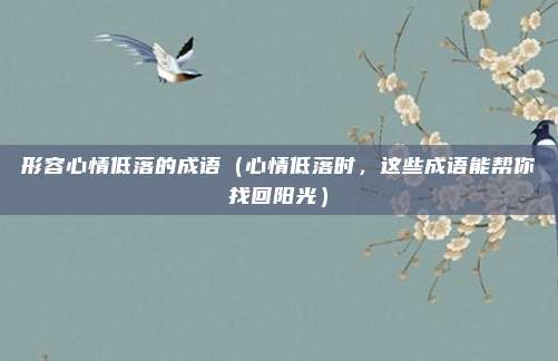 形容心情低落的成语(心情低落时,这些成语能帮你找回阳光)
