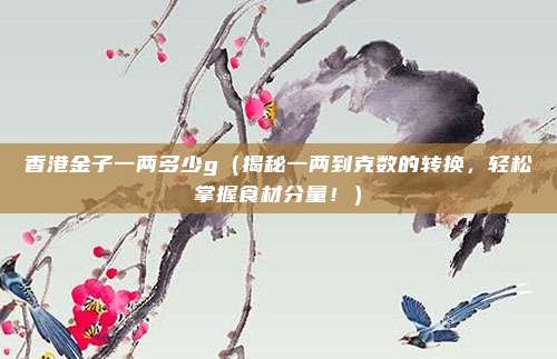 香港金子一两多少g(揭秘一两到克数的转换,轻松掌握食材分量!)