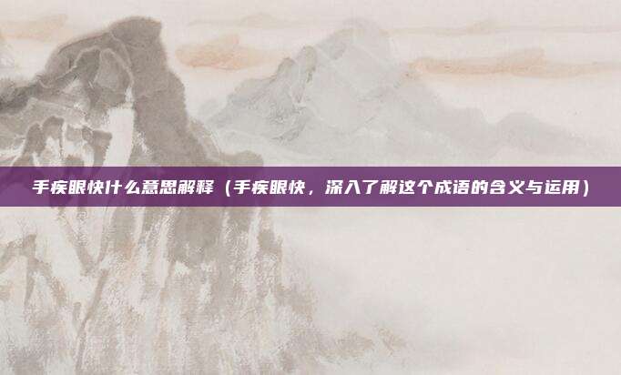 手疾眼快什么意思解释(手疾眼快,深入了解这个成语的含义与运用)