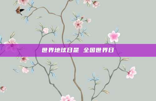 世界地球日是 全国世界日