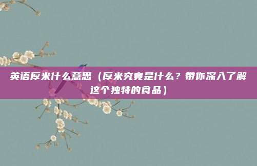 英语厚米什么意思(厚米究竟是什么?带你深入了解这个独特的食品)
