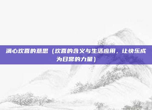 满心欢喜的意思(欢喜的含义与生活应用,让快乐成为日常的力量)