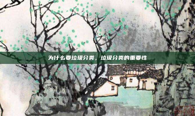 为什么要垃圾分类，垃圾分类的重要性
