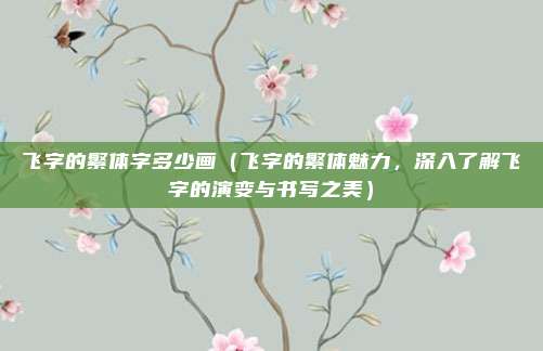 飞字的繁体字多少画(飞字的繁体魅力,深入了解飞字的演变与书写之美)
