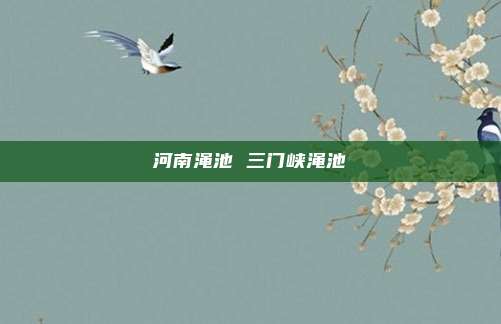 河南渑池 三门峡渑池