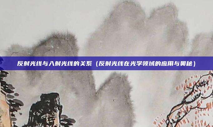 反射光线与入射光线的关系(反射光线在光学领域的应用与奥秘)