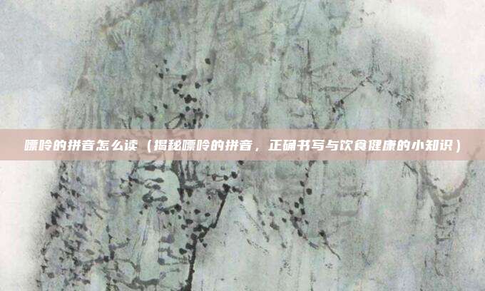 嘌呤的拼音怎么读(揭秘嘌呤的拼音,正确书写与饮食健康的小知识)
