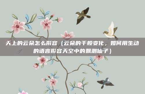 天上的云朵怎么形容(云朵的千般变化,如何用生动的语言形容天空中的飘渺仙子)