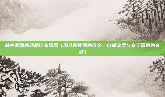 林寒涧肃的涧是什么意思(深入解读涧的含义,自然之美与文学意境的交融)