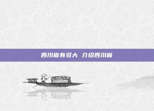 四川省有多大 介绍四川省