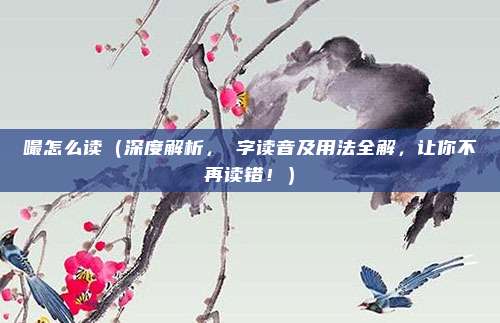 嘬怎么读(深度解析,哢字读音及用法全解,让你不再读错!)
